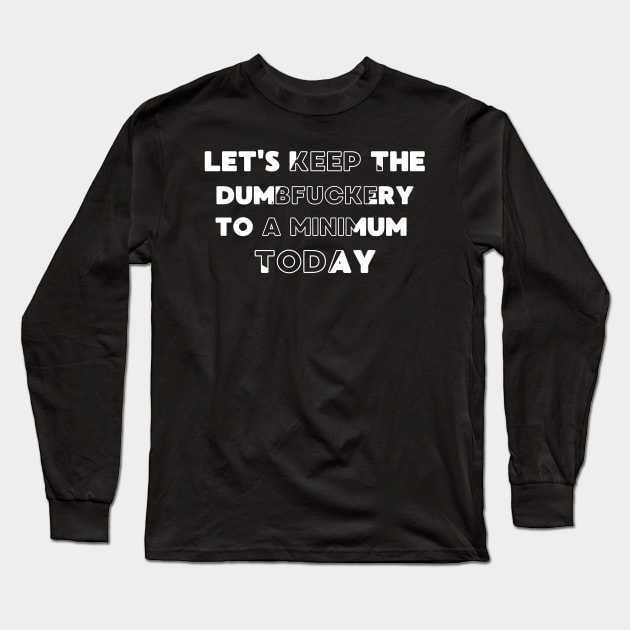 Let's Keep The Dumbfuckery To a Minimum Today Long Sleeve T-Shirt by Magnificent Butterfly